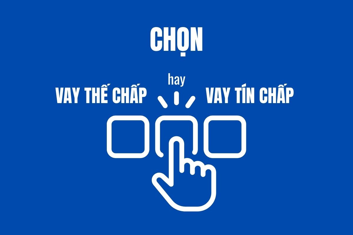 Nên lựa chọn vay tín chấp hay vay thế chấp 3 Nên lựa chọn vay tín chấp hay vay thế chấp