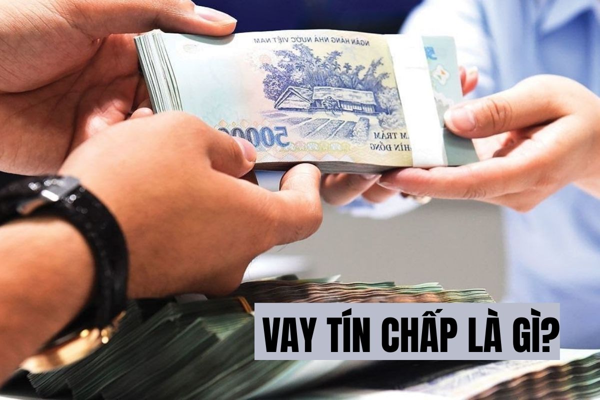 Nên lựa chọn vay tín chấp hay vay thế chấp 1 Vay tín chấp là gì?